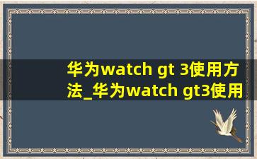 华为watch gt 3使用方法_华为watch gt3使用教程